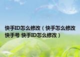 快手ID怎么修改（快手怎么修改快手號(hào) 快手ID怎么修改）