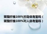 聚酯纖維100%對身體有害嗎（聚酯纖維100%對人體有害嗎）
