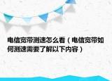 電信寬帶測速怎么看（電信寬帶如何測速需要了解以下內容）