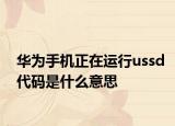 華為手機(jī)正在運(yùn)行ussd代碼是什么意思