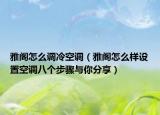 雅閣怎么調(diào)冷空調(diào)（雅閣怎么樣設(shè)置空調(diào)八個(gè)步驟與你分享）