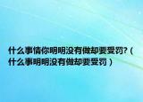 什么事情你明明沒(méi)有做卻要受罰?（什么事明明沒(méi)有做卻要受罰）