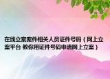 在線立案案件相關(guān)人員證件號(hào)碼（網(wǎng)上立案平臺(tái) 教你用證件號(hào)碼申請(qǐng)網(wǎng)上立案）