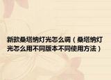 新款桑塔納燈光怎么調(diào)（桑塔納燈光怎么用不同版本不同使用方法）