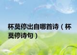 杯莫停出自哪首詩(shī)（杯莫停詩(shī)句）