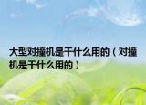 大型對撞機(jī)是干什么用的（對撞機(jī)是干什么用的）