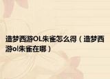 造夢(mèng)西游OL朱雀怎么得（造夢(mèng)西游ol朱雀在哪）