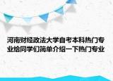河南財(cái)經(jīng)政法大學(xué)自考本科熱門(mén)專(zhuān)業(yè)給同學(xué)們簡(jiǎn)單介紹一下熱門(mén)專(zhuān)業(yè)