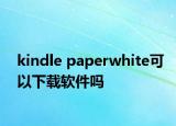 kindle paperwhite可以下載軟件嗎