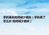 手機丟失如何減少損失（手機丟了怎么辦 如何減少損失）