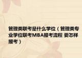 管理類聯(lián)考是什么學(xué)位（管理類專業(yè)學(xué)位聯(lián)考MBA報(bào)考流程 要怎樣報(bào)考）