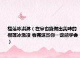 榴蓮冰淇淋（在家也能做出美味的榴蓮冰激凌 看完這些你一定能學(xué)會(huì)）