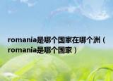 romania是哪個(gè)國(guó)家在哪個(gè)洲（romania是哪個(gè)國(guó)家）