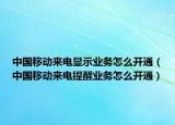 中國(guó)移動(dòng)來電顯示業(yè)務(wù)怎么開通（中國(guó)移動(dòng)來電提醒業(yè)務(wù)怎么開通）