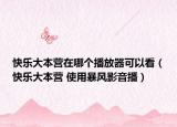 快樂(lè)大本營(yíng)在哪個(gè)播放器可以看（快樂(lè)大本營(yíng) 使用暴風(fēng)影音播）