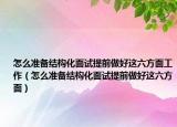 怎么準(zhǔn)備結(jié)構(gòu)化面試提前做好這六方面工作（怎么準(zhǔn)備結(jié)構(gòu)化面試提前做好這六方面）