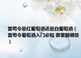 雷司令是紅葡萄酒還是白葡萄酒（雷司令葡萄酒入門必知 要掌握哪些）