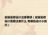 房屋裝修設(shè)計注意事項（房屋裝修設(shè)計需要注意什么 有哪些設(shè)計小技巧）
