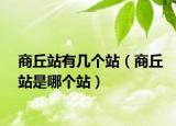 商丘站有幾個(gè)站（商丘站是哪個(gè)站）