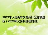 2019年入伍兩年義務(wù)兵什么時(shí)候退伍（2020年義務(wù)兵退伍時(shí)間）