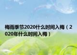 梅雨季節(jié)2020什么時間入梅（2020年什么時間入梅）