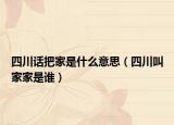 四川話把家是什么意思（四川叫家家是誰）