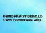 郵儲(chǔ)銀行手機(jī)銀行忘記密碼怎么辦只需要8個(gè)簡(jiǎn)單的步驟就可以解決