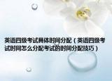 英語四級考試具體時間分配（英語四級考試時間怎么分配考試的時間分配技巧）