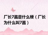廠長7醬是什么梗（廠長為什么叫7醬）