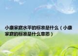 小康家庭水平的標準是什么（小康家庭的標準是什么意思）