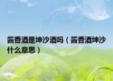 醬香酒是坤沙酒嗎（醬香酒坤沙什么意思）
