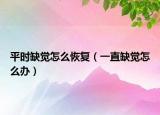 平時(shí)缺覺怎么恢復(fù)（一直缺覺怎么辦）