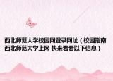西北師范大學校園網登錄網址（校園指南西北師范大學上網 快來看看以下信息）