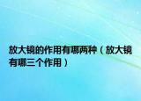 放大鏡的作用有哪兩種（放大鏡有哪三個作用）