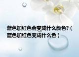 藍(lán)色加紅色會變成什么顏色?（藍(lán)色加紅色變成什么色）
