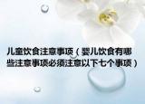 兒童飲食注意事項(xiàng)（嬰兒飲食有哪些注意事項(xiàng)必須注意以下七個事項(xiàng)）