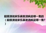 超級演說家樂嘉發(fā)酒瘋是哪一集的（超級演說家樂嘉發(fā)酒瘋是哪一集?）