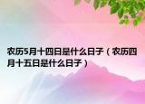 農(nóng)歷5月十四日是什么日子（農(nóng)歷四月十五日是什么日子）