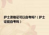 護(hù)士資格證可以自考嗎?（護(hù)士證能自考嗎）
