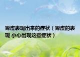 腎虛表現(xiàn)出來的癥狀（腎虛的表現(xiàn) 小心出現(xiàn)這些癥狀）