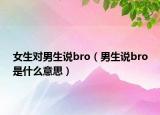 女生對男生說bro（男生說bro是什么意思）