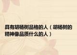 具有胡楊樹品格的人（胡楊樹的精神像品質(zhì)什么的人）