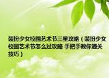 裝扮少女校園藝術(shù)節(jié)三星攻略（裝扮少女校園藝術(shù)節(jié)怎么過攻略 手把手教你通關技巧）