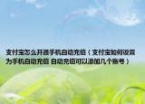 支付寶怎么開通手機(jī)自動(dòng)充值（支付寶如何設(shè)置為手機(jī)自動(dòng)充值 自動(dòng)充值可以添加幾個(gè)賬號(hào)）