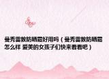 曼秀雷敦防曬霜好用嗎（曼秀雷敦防曬霜怎么樣 愛美的女孩子們快來看看吧）
