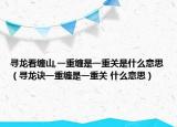 尋龍看纏山,一重纏是一重關(guān)是什么意思（尋龍?jiān)E一重纏是一重關(guān) 什么意思）