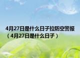 4月27日是什么日子拉防空警報（4月27日是什么日子）