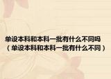 單設(shè)本科和本科一批有什么不同嗎（單設(shè)本科和本科一批有什么不同）