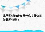 北回歸線(xiàn)的定義是什么（什么叫做北回歸線(xiàn)）