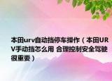 本田urv自動(dòng)擋停車操作（本田URV手動(dòng)擋怎么用 合理控制安全駕駛很重要）